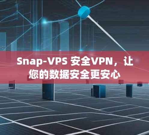 Snap-VPS 安全VPN,让您的数据安全更安心 Snap-VPS 安全VPN,让您的数据安全更安心