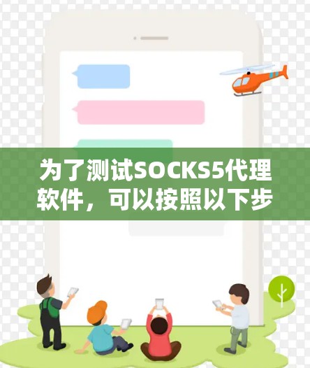 为了测试SOCKS5代理软件，可以按照以下步骤进行