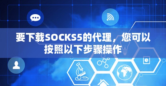 要下载SOCKS5的代理，您可以按照以下步骤操作