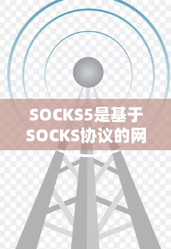 SOCKS5是基于SOCKS协议的网络通信协议,主要用于高效、可靠的数据传输。以下是SOCKS5的详细协议配置分析 SOCKS5是基于SOCKS协议的网络通信协议,主要用于高效、可靠的数据传输。以下是SOCKS5的详细协议配置分析