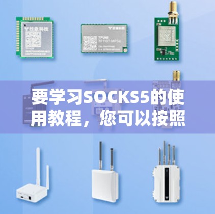 要学习SOCKS5的使用教程,您可以按照以下步骤进行 要学习SOCKS5的使用教程,您可以按照以下步骤进行