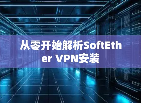 从零开始解析SoftEther VPN安装 从零开始解析SoftEther VPN安装