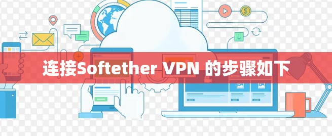 连接Softether VPN 的步骤如下 连接Softether VPN 的步骤如下