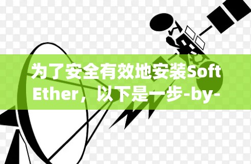 为了安全有效地安装SoftEther,以下是一步-by-step的安装步骤 为了安全有效地安装SoftEther,以下是一步-by-step的安装步骤