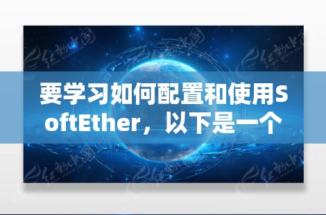 要学习如何配置和使用SoftEther,以下是一个分步指南 要学习如何配置和使用SoftEther,以下是一个分步指南
