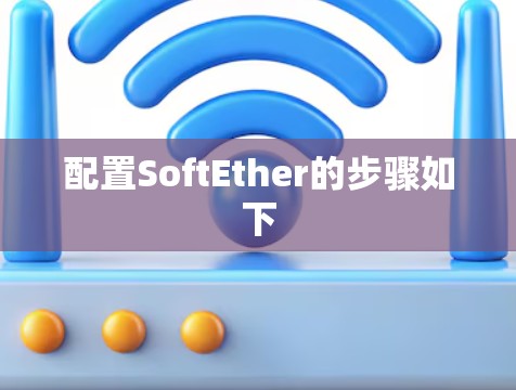 配置SoftEther的步骤如下 配置SoftEther的步骤如下