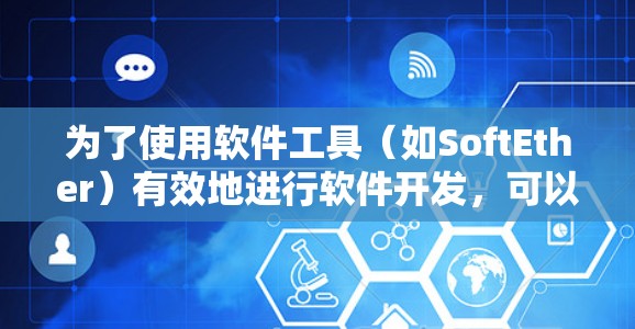 为了使用软件工具（如SoftEther）有效地进行软件开发，可以按照以下步骤进行