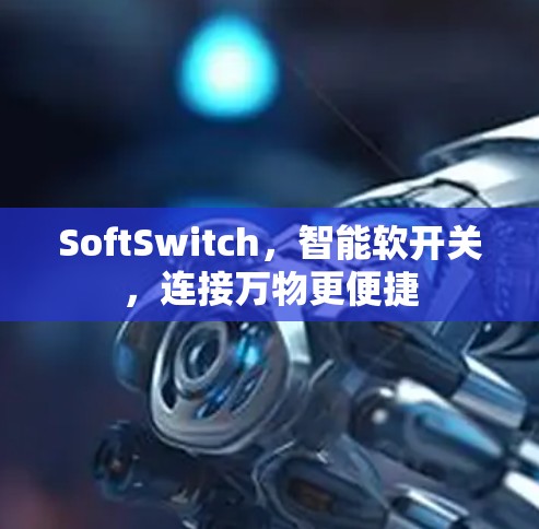 SoftSwitch,智能软开关,连接万物更便捷 SoftSwitch,智能软开关,连接万物更便捷