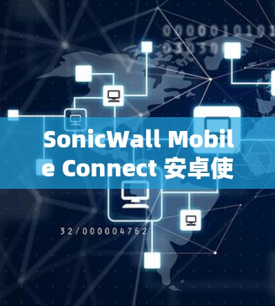 SonicWall Mobile Connect 安卓使用方法与优化技巧 SonicWall Mobile Connect 安卓使用方法与优化技巧