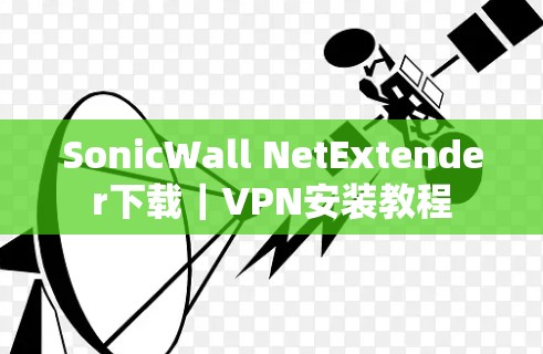 SonicWall NetExtender下载|VPN安装教程 SonicWall NetExtender下载|VPN安装教程