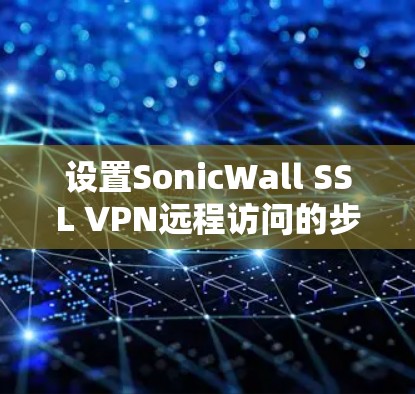 设置SonicWall SSL VPN远程访问的步骤如下