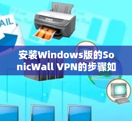 安装Windows版的SonicWall VPN的步骤如下 安装Windows版的SonicWall VPN的步骤如下