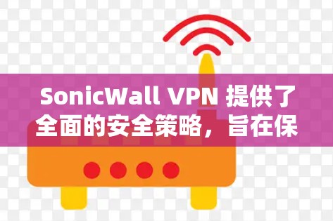 SonicWall VPN 提供了全面的安全策略，旨在保护用户的数据和网络环境。以下是其主要的安全策略功能介绍