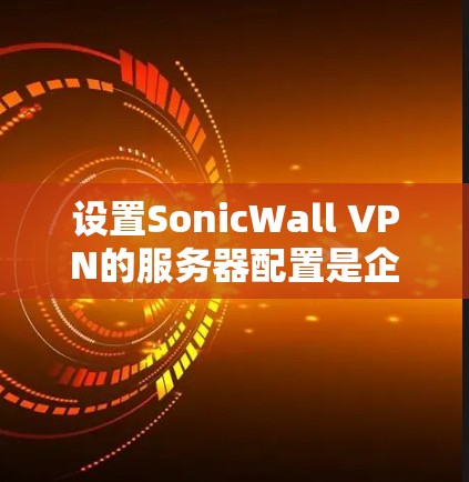 设置SonicWall VPN的服务器配置是企业级安全的一个关键步骤。以下是一个详细的指南,帮助您进行有效的配置 设置SonicWall VPN的服务器配置是企业级安全的一个关键步骤。以下是一个详细的指南,帮助您进行有效的配置