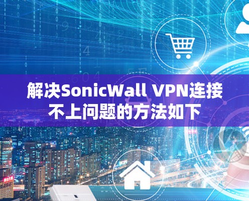解决SonicWall VPN连接不上问题的方法如下 解决SonicWall VPN连接不上问题的方法如下
