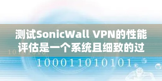 测试SonicWall VPN的性能评估是一个系统且细致的过程,确保网络连接和VPN功能的可靠性和高效性。以下是一个详细的步骤指南,帮助您高效完成任务 测试SonicWall VPN的性能评估是一个系统且细致的过程,确保网络连接和VPN功能的可靠性和高效性。以下是一个详细的步骤指南,帮助您高效完成任务