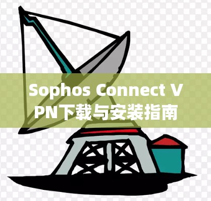 Sophos Connect VPN下载与安装指南