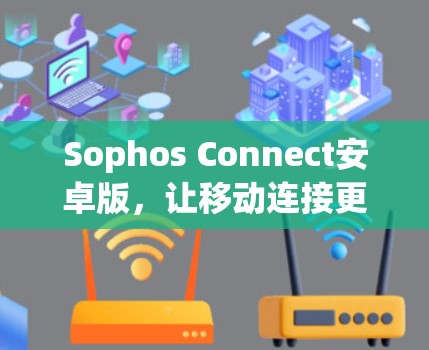 Sophos Connect安卓版,让移动连接更简单 Sophos Connect安卓版,让移动连接更简单