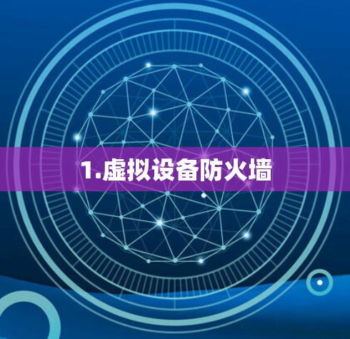 1.虚拟设备防火墙 1.虚拟设备防火墙
