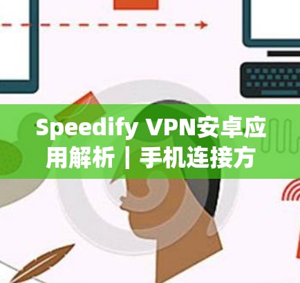 Speedify VPN安卓应用解析｜手机连接方法