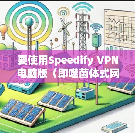 要使用Speedify VPN电脑版（即噬菌体式网络）的Windows客户端，可以按照以下步骤操作