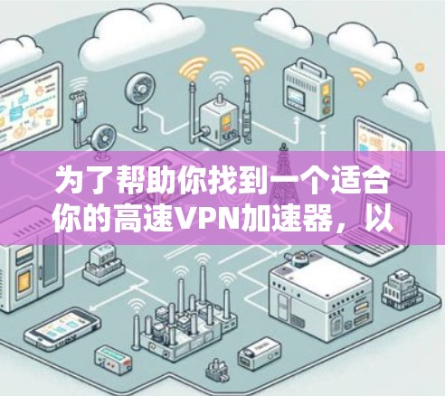 为了帮助你找到一个适合你的高速VPN加速器,以下是一些详细的步骤和建议 为了帮助你找到一个适合你的高速VPN加速器,以下是一些详细的步骤和建议