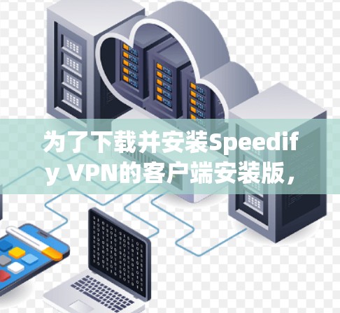 为了下载并安装Speedify VPN的客户端安装版,您可以按照以下步骤进行 为了下载并安装Speedify VPN的客户端安装版,您可以按照以下步骤进行