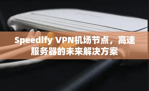 Speedify VPN机场节点，高速服务器的未来解决方案