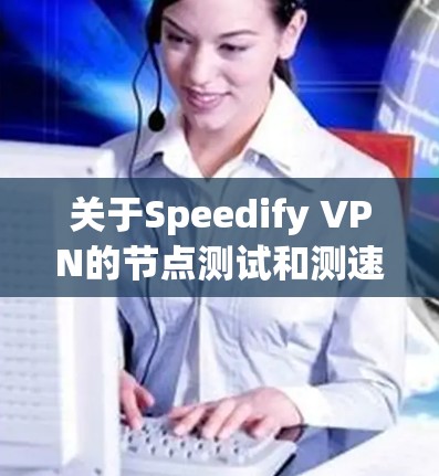 关于Speedify VPN的节点测试和测速,通常涉及以下几个方面 关于Speedify VPN的节点测试和测速,通常涉及以下几个方面