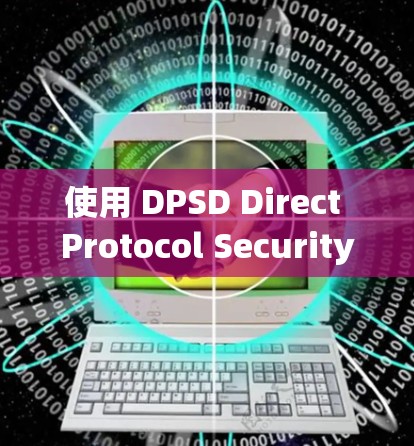 使用 DPSD Direct Protocol Security Data Data Standard)可以帮助您简化VPN连接流程，节省时间和精力。以下是使用 DPSD 的步骤和方法
