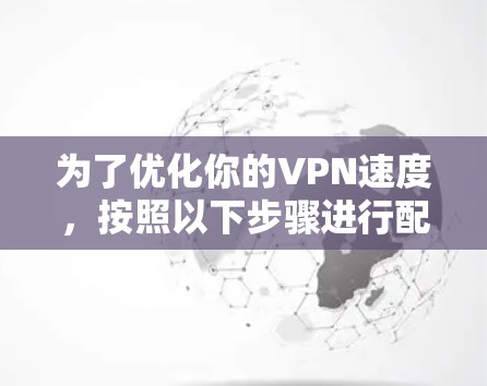 为了优化你的VPN速度,按照以下步骤进行配置 为了优化你的VPN速度,按照以下步骤进行配置