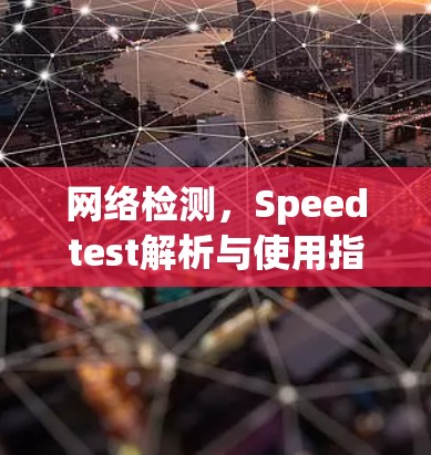 网络检测,Speedtest解析与使用指南 网络检测,Speedtest解析与使用指南