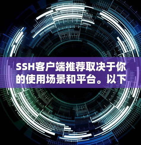 SSH客户端推荐取决于你的使用场景和平台。以下是一些推荐的SSH客户端,涵盖了不同的平台和配置选项 SSH客户端推荐取决于你的使用场景和平台。以下是一些推荐的SSH客户端,涵盖了不同的平台和配置选项
