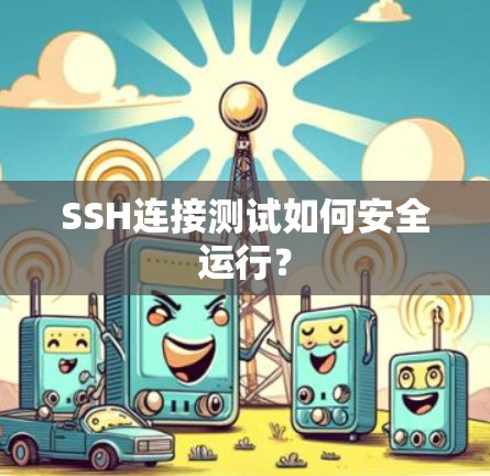 SSH连接测试如何安全运行? SSH连接测试如何安全运行?