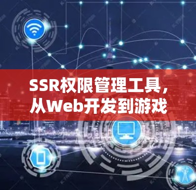 SSR权限管理工具,从Web开发到游戏开发的实用指南 SSR权限管理工具,从Web开发到游戏开发的实用指南