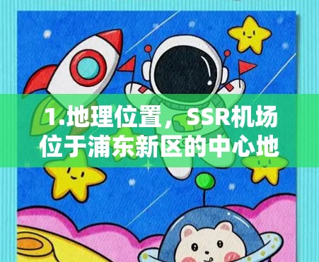 1.地理位置，SSR机场位于浦东新区的中心地带，紧邻浦东国际机场和陆家嘴商务区，交通便利，方便国际航班和本地交通的衔接