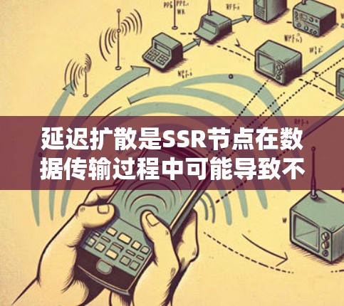 延迟扩散是SSR节点在数据传输过程中可能导致不一致和延迟的重要问题。以下是针对延迟扩散的详细解决方案 延迟扩散是SSR节点在数据传输过程中可能导致不一致和延迟的重要问题。以下是针对延迟扩散的详细解决方案