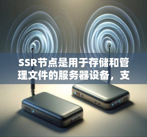 SSR节点是用于存储和管理文件的服务器设备,支持文件存储和操作。以下是SSR节点的使用方法的分步指南 SSR节点是用于存储和管理文件的服务器设备,支持文件存储和操作。以下是SSR节点的使用方法的分步指南
