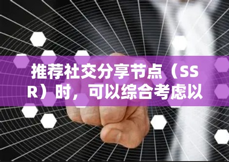 推荐社交分享节点(SSR)时,可以综合考虑以下几个关键因素 推荐社交分享节点(SSR)时,可以综合考虑以下几个关键因素