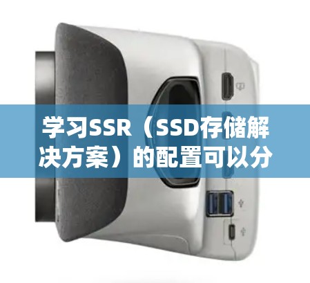 学习SSR（SSD存储解决方案）的配置可以分为几个步骤，每个步骤都需要仔细处理，确保每个细节都正确无误。以下是一个详细的教程指南，帮助你系统地配置SSR