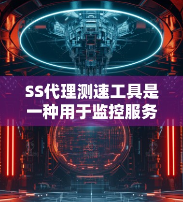 SS代理测速工具是一种用于监控服务器网络性能的高级测试工具，通常支持实时监控带宽、延迟和响应时间等关键性能指标。以下是使用SS代理测速工具的步骤和建议