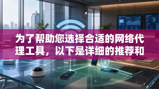 为了帮助您选择合适的网络代理工具，以下是详细的推荐和分析，涵盖了不同需求和场景下的最佳选择