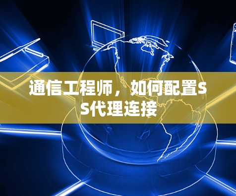 通信工程师,如何配置SS代理连接 通信工程师,如何配置SS代理连接