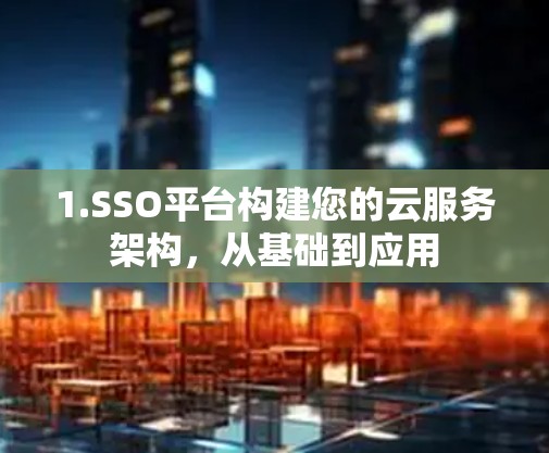 1.SSO平台构建您的云服务架构，从基础到应用
