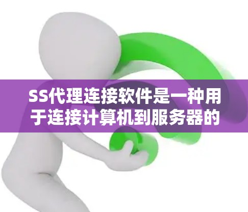 SS代理连接软件是一种用于连接计算机到服务器的工具，帮助用户高效管理服务器上的应用和资源。以下是对SS代理连接软件的详细介绍