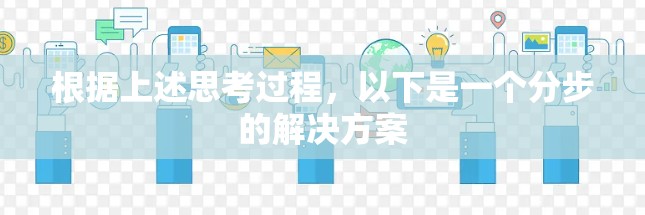 根据上述思考过程,以下是一个分步的解决方案 根据上述思考过程,以下是一个分步的解决方案