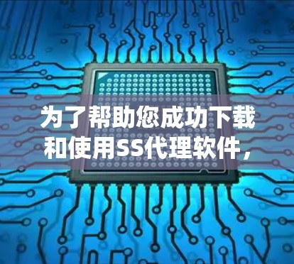 为了帮助您成功下载和使用SS代理软件，以下是系统化的步骤指南