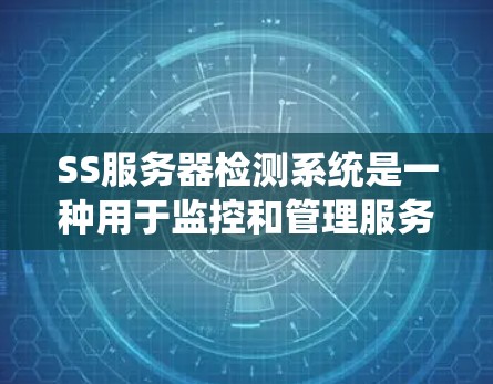 SS服务器检测系统是一种用于监控和管理服务器健康和性能的系统。以下是系统的主要功能、步骤和注意事项的总结 SS服务器检测系统是一种用于监控和管理服务器健康和性能的系统。以下是系统的主要功能、步骤和注意事项的总结