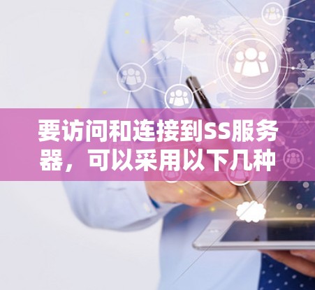 要访问和连接到SS服务器,可以采用以下几种方法 要访问和连接到SS服务器,可以采用以下几种方法