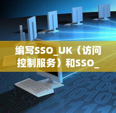 编写SSO_UK(访问控制服务)和SSO_Union(访问管理服务)的配置需要遵循以下步骤,确保用户能够安全地访问需要的内容,同时不影响服务器性能 编写SSO_UK(访问控制服务)和SSO_Union(访问管理服务)的配置需要遵循以下步骤,确保用户能够安全地访问需要的内容,同时不影响服务器性能